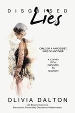 Disguised Lies: Child of a Narcissist, Wife of Another A Journey from Discovery to Recovery