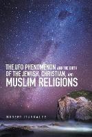 The Ufo Phenomenon and the Birth of the Jewish, Christian, and Muslim Religions