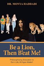 Be a Lion, Then B'eat Me!: Philosophizing Education to Earn Life; All Ages Matter!