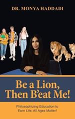 Be a Lion, Then B'eat Me!: Philosophizing Education to Earn Life; All Ages Matter!