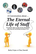 A Conversation about ... The Eternal Life of Stuff: Two friends reflect on their journey through life collecting stuff and finding meaning in it all.