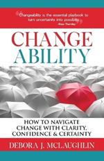 Changeability: How to Navigate Change with Clarity, Confidence & Certainty