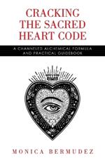 Cracking the Sacred Heart Code: A Channeled Alchemical Formula and Practical Guidebook