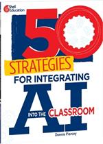 50 Strategies for Integrating AI Into the Classroom