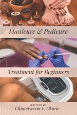 Manicure and Pedicure Treatment For Beginners: A Comprehensive Guide to Understanding the Nails and How to Perform Feet and Hand Care Treatment.