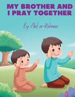 My Brother and I Pray Together: Inspire, learn, practice Salah