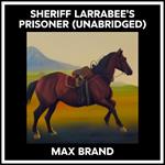 Sheriff Larrabee's Prisoner (Unabridged)