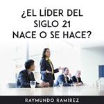 ¿EL LÍDER DEL SIGLO 21 NACE O SE HACE?