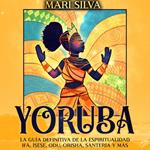 Yoruba: La guía definitiva de la espiritualidad Ifá, Ì??`??, Odu, Orisha, Santería y más