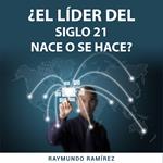 ¿EL LÍDER DEL SIGLO 21 NACE O SE HACE?