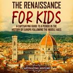 Renaissance for Kids, The: A Captivating Guide to a Period in the History of Europe Following the Middle Ages