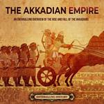 Akkadian Empire, The: An Enthralling Overview of the Rise and Fall of the Akkadians