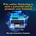 Why online marketing is such a powerful tool to promote your business.