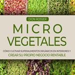 Microvegetales: Cómo cultivar superalimentos orgánicos en interiores y crear su propio negocio rentable