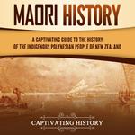 Maori History: A Captivating Guide to the History of the Indigenous Polynesian People of New Zealand