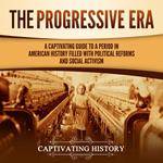 Progressive Era, The: A Captivating Guide to a Period in American History Filled with Political Reforms and Social Activism