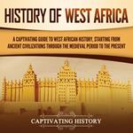 History of West Africa: A Captivating Guide to West African History, Starting from Ancient Civilizations through the Medieval Period to the Present