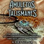 Amuletos y Talismanes: Cómo liberar el poder de un talismán, amuleto o encantos mágico y cómo elegirlos, fabricarlos, limpiarlos y cargarlos