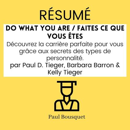 Résumé - Do What You Are / Faites ce que vous êtes : Découvrez la carrière parfaite pour vous grâce aux secrets des types de personnalité. Par Paul D. Tieger, Barbara Barron & Kelly Tieger