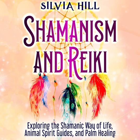 Shamanism and Reiki: Exploring the Shamanic Way of Life, Animal Spirit Guides, and Palm Healing