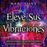 Eleve sus vibraciones: Desvelando los secretos para elevar su frecuencia vibratoria