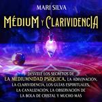 Médium y clarividencia: Desvele los secretos de la mediumnidad psíquica, la adivinación, la clarividencia, los guías espirituales, la canalización, la observación de la bola de cristal y mucho más