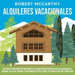 Alquileres vacacionales: Una guía de inversión en propiedades de alquiler para invertir en casas vacacionales, urbanas, de playa, cabañas y apartamentos tipo estudio, así como su gestión y marketing