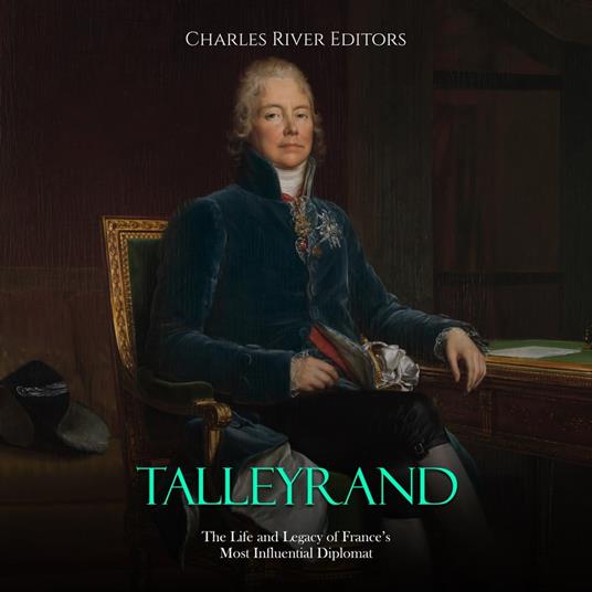 Talleyrand: The Life and Legacy of France’s Most Influential Diplomat