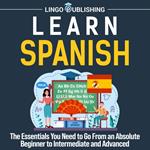 Learn Spanish: The Essentials You Need to Go From an Absolute Beginner to Intermediate and Advanced