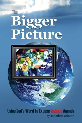 The Bigger Picture: Using God's Word to Expose Satan's Agenda - Jonathan Brinton - cover