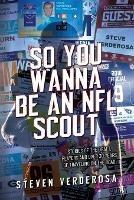 So You Wanna Be An NFL Scout: Stories of the draft, players and over 30 years of traveling on the road