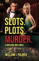 Slots. Plots. Murder.: A Sherlock Jones Novel - William J Palmer - cover