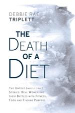 The Death of A Diet: The untold (mostly true) stories: Real women and their battles with fitness, food and finding purpose