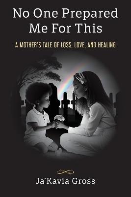 No One Prepared Me For This: A Mother's Tale of Loss, Love, and Healing - Ja'kavia Gross - cover