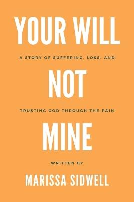 Your Will Not Mine: A story of suffering, loss, and trusting God through the pain - Marissa Sidwell - cover