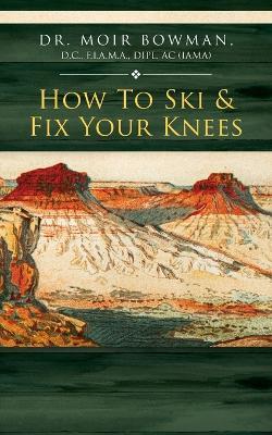 How To Ski & Fix Your Knees - Moir Bowman - cover