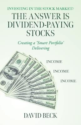 The Answer is Dividend-Paying Stocks: Building a 'Smart Portfolio' of Good Companies That Pay Stock-Dividends - David Beck - cover