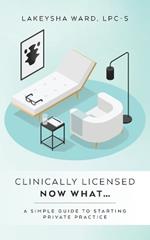 Clinically licensed now what...: A simple guide to starting private practice