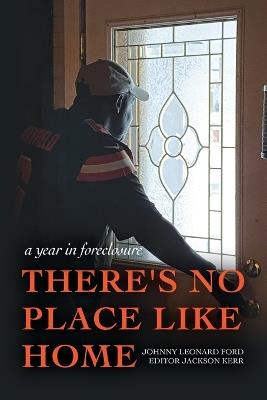 There's No Place Like Home: A year in foreclosure - Johnny Leonard Ford - cover