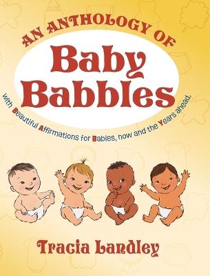 An Anthology of Baby Babbles: Beautiful Affirmations for Babies, now and the Years ahead. - Tracia Landley - cover