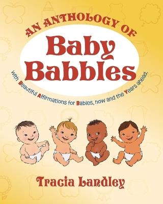 An Anthology of Baby Babbles: Beautiful Affirmations for Babies, now and the Years ahead. - Tracia Landley - cover