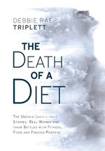 The Death of A Diet: The untold (mostly true) stories: Real women and their battles with fitness, food and finding purpose