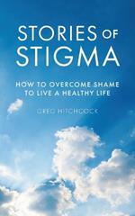 Stories of Stigma: How to Overcome Shame to Live a Healthy Life