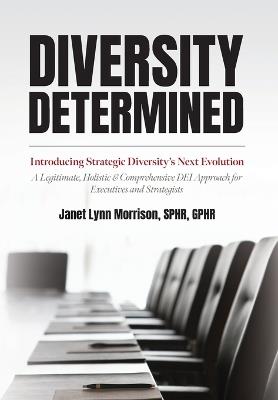 Diversity Determined: Introducing Strategic Diversity's Next Evolution - A Legitimate, Holistic, & Comprehensive DEI Approach for Executives and Strategists - Sphr Janet Lynn Morrison - cover