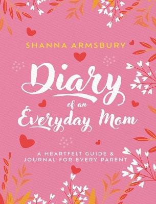 Diary of an Everyday Mom: A Heartfelt Guide & Journal for Every Parent - Shanna Armsbury - cover