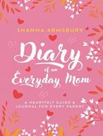 Diary of an Everyday Mom: A Heartfelt Guide & Journal for Every Parent