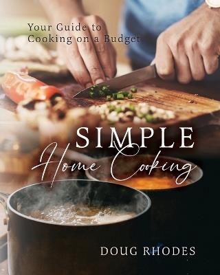 Simple Home Cooking: Your Guide to Cooking on a Budget - Doug Rhodes - cover