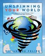 Unspinning Your World: A Guidebook for Parents Raising a Child with Autism and other Disabilities