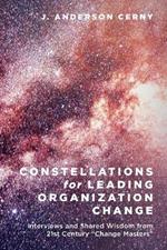 Constellations for Leading Organization Change: Interviews and Shared Wisdom from 21st Century 