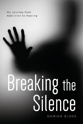 Breaking the Silence: My Journey from Addiction to Healing - Damian Bloss - cover